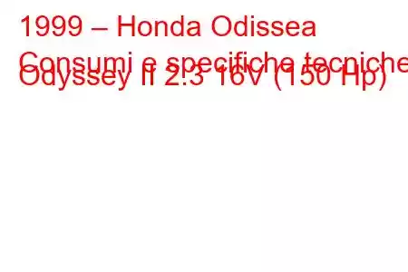 1999 – Honda Odissea
Consumi e specifiche tecniche Odyssey II 2.3 16V (150 Hp)