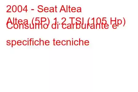 2004 - Seat Altea
Altea (5P) 1.2 TSI (105 Hp) Consumo di carburante e specifiche tecniche