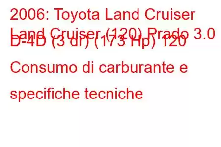 2006: Toyota Land Cruiser
Land Cruiser (120) Prado 3.0 D-4D (3 dr) (173 Hp) 120 Consumo di carburante e specifiche tecniche