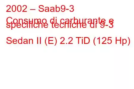 2002 – Saab9-3
Consumo di carburante e specifiche tecniche di 9-3 Sedan II (E) 2.2 TiD (125 Hp)