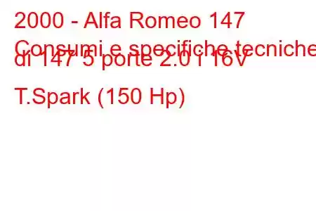 2000 - Alfa Romeo 147
Consumi e specifiche tecniche di 147 5 porte 2.0 i 16V T.Spark (150 Hp)