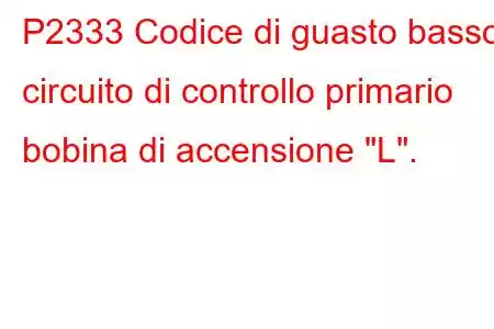 P2333 Codice di guasto basso circuito di controllo primario bobina di accensione 