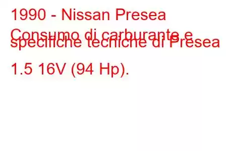 1990 - Nissan Presea
Consumo di carburante e specifiche tecniche di Presea 1.5 16V (94 Hp).