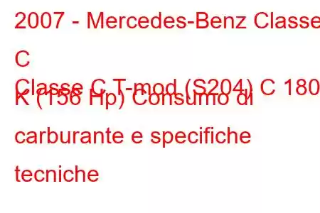 2007 - Mercedes-Benz Classe C
Classe C T-mod (S204) C 180 K (156 Hp) Consumo di carburante e specifiche tecniche