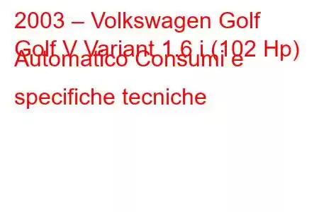 2003 – Volkswagen Golf
Golf V Variant 1.6 i (102 Hp) Automatico Consumi e specifiche tecniche