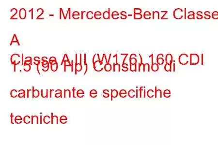 2012 - Mercedes-Benz Classe A
Classe A III (W176) 160 CDI 1.5 (90 Hp) Consumo di carburante e specifiche tecniche