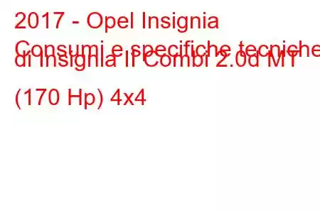 2017 - Opel Insignia
Consumi e specifiche tecniche di Insignia II Combi 2.0d MT (170 Hp) 4x4