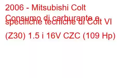 2006 - Mitsubishi Colt
Consumo di carburante e specifiche tecniche di Colt VI (Z30) 1.5 i 16V CZC (109 Hp)