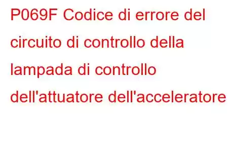 P069F Codice di errore del circuito di controllo della lampada di controllo dell'attuatore dell'acceleratore