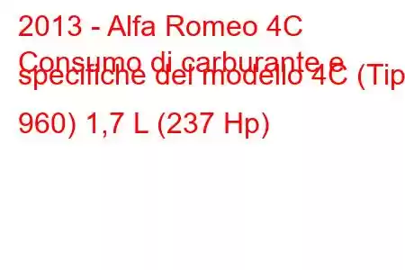 2013 - Alfa Romeo 4C
Consumo di carburante e specifiche del modello 4C (Tipo 960) 1,7 L (237 Hp)