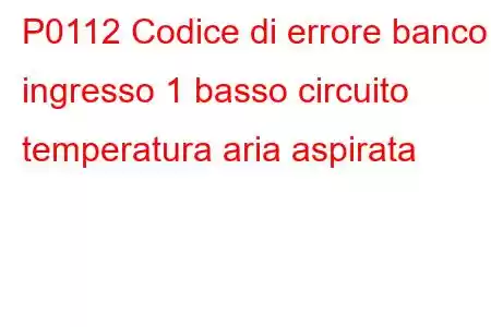 P0112 Codice di errore banco ingresso 1 basso circuito temperatura aria aspirata