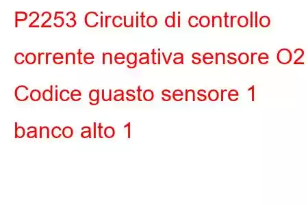 P2253 Circuito di controllo corrente negativa sensore O2 Codice guasto sensore 1 banco alto 1