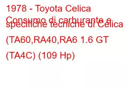 1978 - Toyota Celica
Consumo di carburante e specifiche tecniche di Celica (TA60,RA40,RA6 1.6 GT (TA4C) (109 Hp)