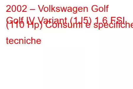 2002 – Volkswagen Golf
Golf IV Variant (1J5) 1.6 FSI (110 Hp) Consumi e specifiche tecniche