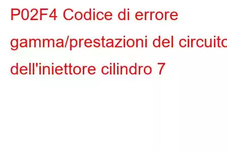 P02F4 Codice di errore gamma/prestazioni del circuito dell'iniettore cilindro 7