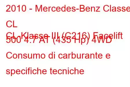 2010 - Mercedes-Benz Classe CL
CL-Klasse III (C216) Facelift 500 4.7 AT (435 Hp) 4WD Consumo di carburante e specifiche tecniche