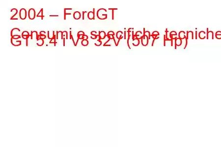 2004 – FordGT
Consumi e specifiche tecniche GT 5.4 i V8 32V (507 Hp)