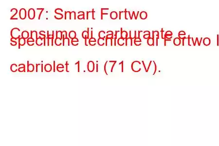 2007: Smart Fortwo
Consumo di carburante e specifiche tecniche di Fortwo II cabriolet 1.0i (71 CV).