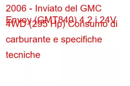 2006 - Inviato del GMC
Envoy (GMT840) 4.2 i 24V 4WD (295 Hp) Consumo di carburante e specifiche tecniche