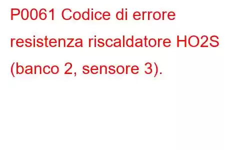 P0061 Codice di errore resistenza riscaldatore HO2S (banco 2, sensore 3).