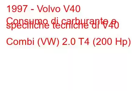 1997 - Volvo V40
Consumo di carburante e specifiche tecniche di V40 Combi (VW) 2.0 T4 (200 Hp)