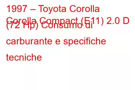 1997 – Toyota Corolla
Corolla Compact (E11) 2.0 D (72 Hp) Consumo di carburante e specifiche tecniche