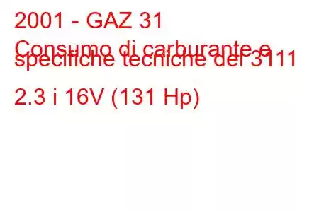 2001 - GAZ 31
Consumo di carburante e specifiche tecniche del 3111 2.3 i 16V (131 Hp)