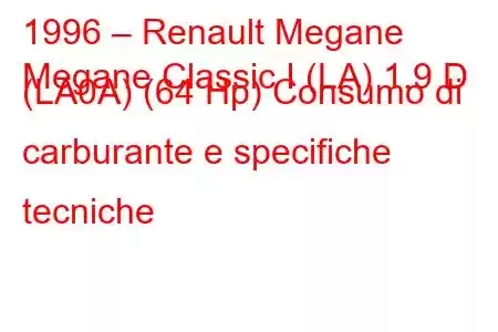 1996 – Renault Megane
Megane Classic I (LA) 1.9 D (LA0A) (64 Hp) Consumo di carburante e specifiche tecniche