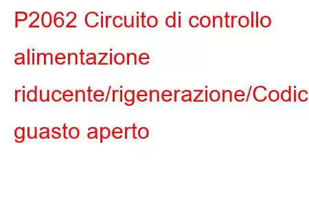 P2062 Circuito di controllo alimentazione riducente/rigenerazione/Codice guasto aperto