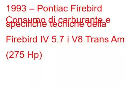 1993 – Pontiac Firebird
Consumo di carburante e specifiche tecniche della Firebird IV 5.7 i V8 Trans Am (275 Hp)