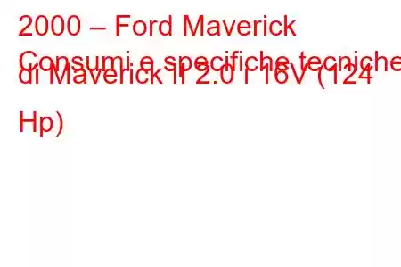 2000 – Ford Maverick
Consumi e specifiche tecniche di Maverick II 2.0 i 16V (124 Hp)