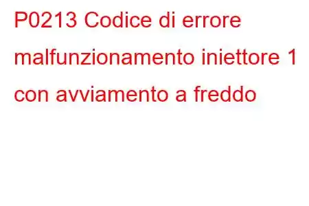 P0213 Codice di errore malfunzionamento iniettore 1 con avviamento a freddo