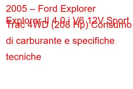 2005 – Ford Explorer
Explorer II 4.0 i V6 12V Sport Trac 4WD (208 Hp) Consumo di carburante e specifiche tecniche