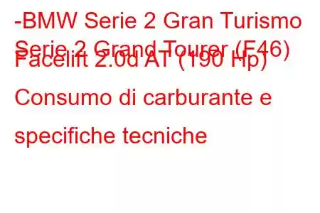 -BMW Serie 2 Gran Turismo
Serie 2 Grand Tourer (F46) Facelift 2.0d AT (190 Hp) Consumo di carburante e specifiche tecniche