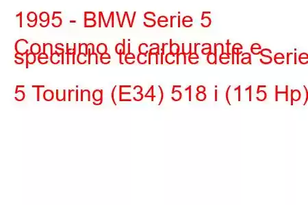 1995 - BMW Serie 5
Consumo di carburante e specifiche tecniche della Serie 5 Touring (E34) 518 i (115 Hp)