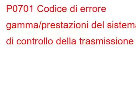 P0701 Codice di errore gamma/prestazioni del sistema di controllo della trasmissione