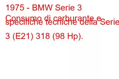 1975 - BMW Serie 3
Consumo di carburante e specifiche tecniche della Serie 3 (E21) 318 (98 Hp).