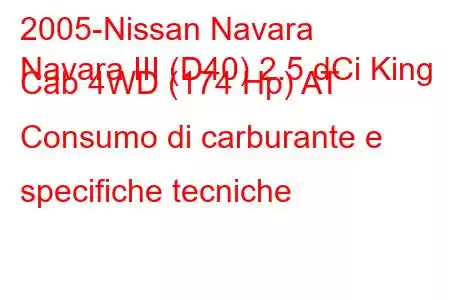 2005-Nissan Navara
Navara III (D40) 2.5 dCi King Cab 4WD (174 Hp) AT Consumo di carburante e specifiche tecniche