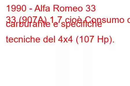 1990 - Alfa Romeo 33
33 (907A) 1,7 cioè Consumo di carburante e specifiche tecniche del 4x4 (107 Hp).