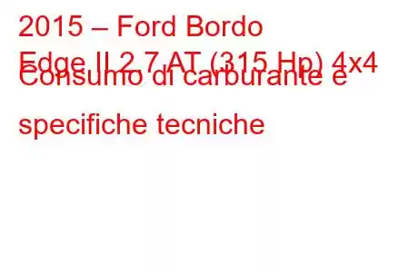 2015 – Ford Bordo
Edge II 2.7 AT (315 Hp) 4x4 Consumo di carburante e specifiche tecniche