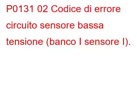 P0131 02 Codice di errore circuito sensore bassa tensione (banco I sensore I).