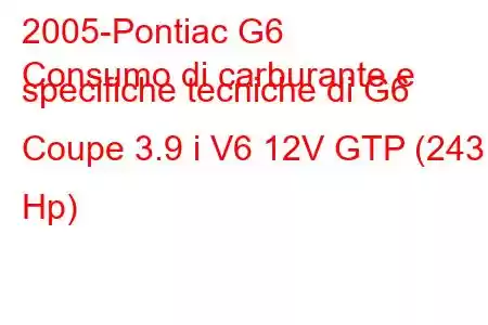 2005-Pontiac G6
Consumo di carburante e specifiche tecniche di G6 Coupe 3.9 i V6 12V GTP (243 Hp)