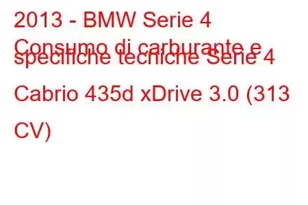 2013 - BMW Serie 4
Consumo di carburante e specifiche tecniche Serie 4 Cabrio 435d xDrive 3.0 (313 CV)