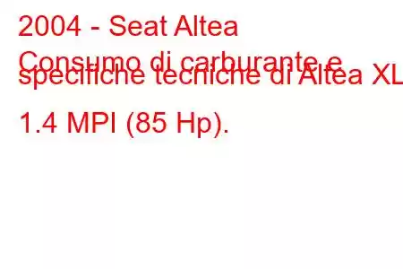 2004 - Seat Altea
Consumo di carburante e specifiche tecniche di Altea XL 1.4 MPI (85 Hp).