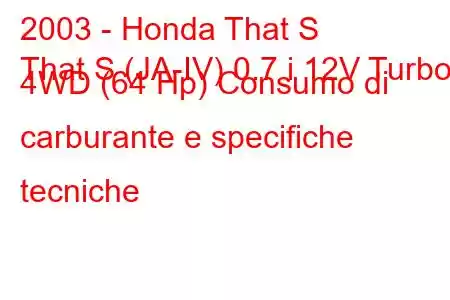 2003 - Honda That S
That S (JA-IV) 0.7 i 12V Turbo 4WD (64 Hp) Consumo di carburante e specifiche tecniche