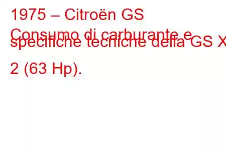 1975 – Citroën GS
Consumo di carburante e specifiche tecniche della GS X 2 (63 Hp).