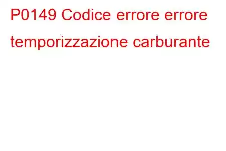 P0149 Codice errore errore temporizzazione carburante