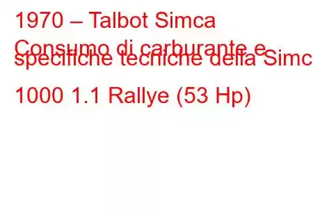 1970 – Talbot Simca
Consumo di carburante e specifiche tecniche della Simca 1000 1.1 Rallye (53 Hp)