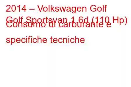 2014 – Volkswagen Golf
Golf Sportsvan 1.6d (110 Hp) Consumo di carburante e specifiche tecniche