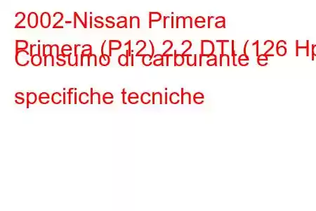 2002-Nissan Primera
Primera (P12) 2.2 DTI (126 Hp) Consumo di carburante e specifiche tecniche